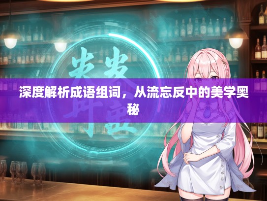 深度解析成语组词，从流忘反中的美学奥秘