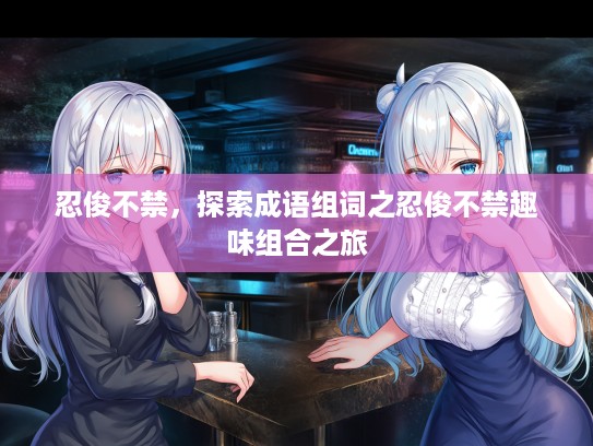 忍俊不禁，探索成语组词之忍俊不禁趣味组合之旅