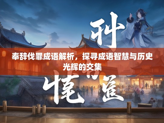 奉辞伐罪成语解析，探寻成语智慧与历史光辉的交集