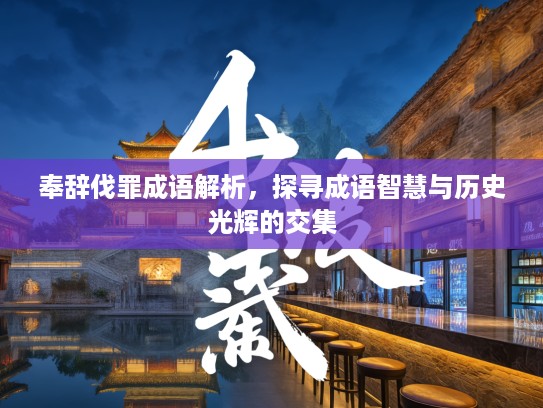 奉辞伐罪成语解析，探寻成语智慧与历史光辉的交集