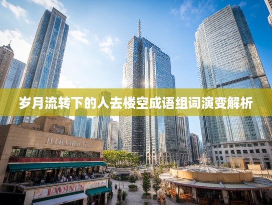 岁月流转下的人去楼空成语组词演变解析