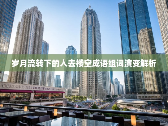 岁月流转下的人去楼空成语组词演变解析