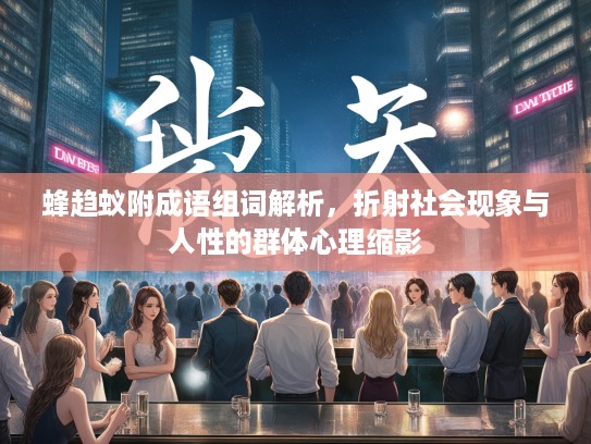 蜂趋蚁附成语组词解析,折射社会现象与人性的群体心理缩影 蜂趋蚁附成语组词解析,折射社会现象与人性的群体心理缩影