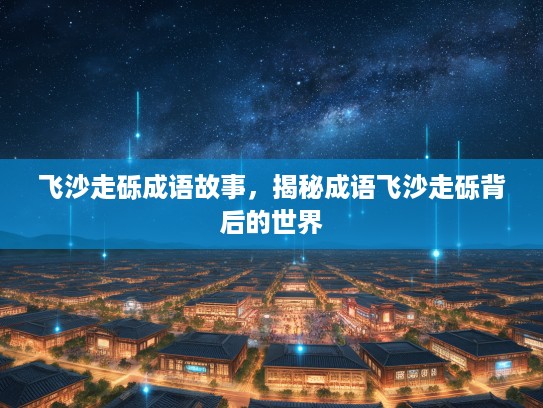 飞沙走砾成语故事,揭秘成语飞沙走砾背后的世界 飞沙走砾成语故事,揭秘成语飞沙走砾背后的世界