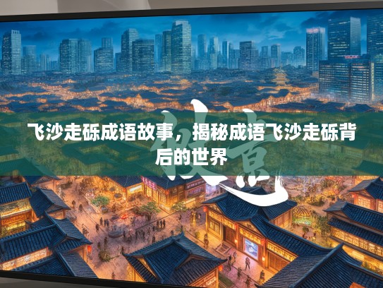 飞沙走砾成语故事,揭秘成语飞沙走砾背后的世界 飞沙走砾成语故事,揭秘成语飞沙走砾背后的世界