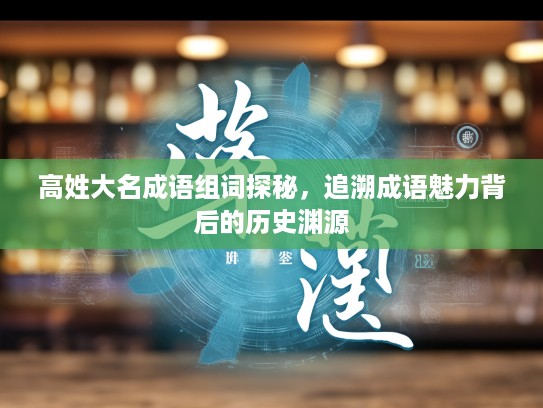 高姓大名成语组词探秘，追溯成语魅力背后的历史渊源