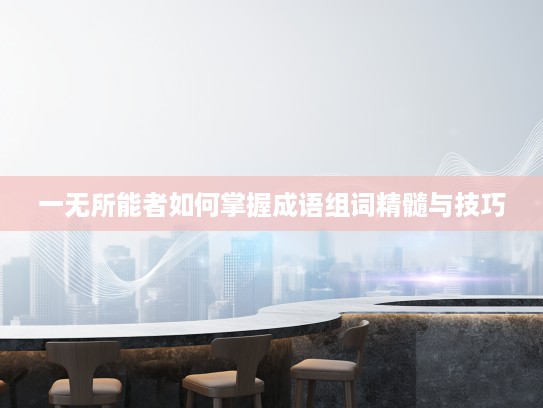 一无所能者如何掌握成语组词精髓与技巧