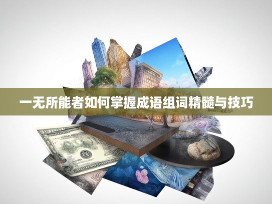 一无所能者如何掌握成语组词精髓与技巧