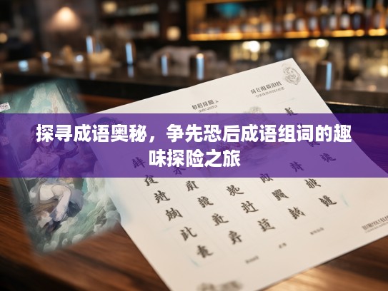 探寻成语奥秘，争先恐后成语组词的趣味探险之旅