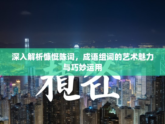 深入解析慷慨陈词，成语组词的艺术魅力与巧妙运用