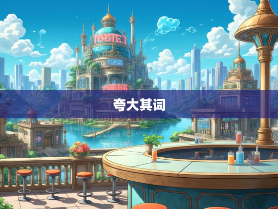 成语组词趣味探秘,走进夸大其词的成语奇妙世界 成语组词趣味探秘,走进夸大其词的成语奇妙世界
