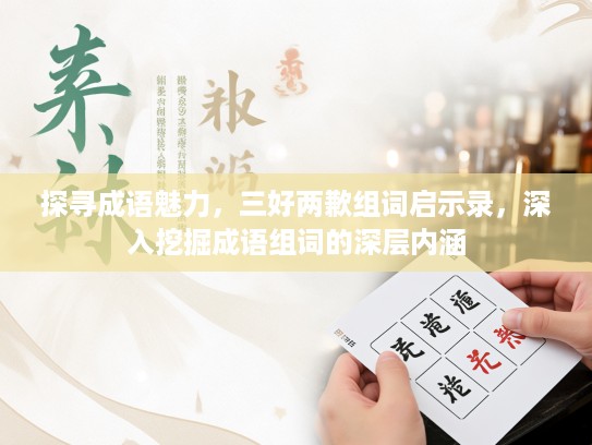 探寻成语魅力,三好两歉组词启示录,深入挖掘成语组词的深层内涵 探寻成语魅力,三好两歉组词启示录,深入挖掘成语组词的深层内涵