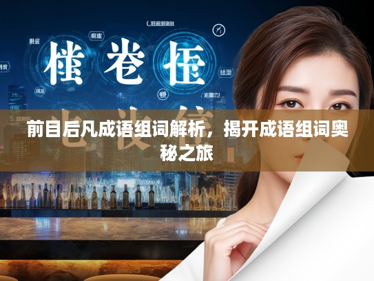 前目后凡成语组词解析,揭开成语组词奥秘之旅 前目后凡成语组词解析,揭开成语组词奥秘之旅