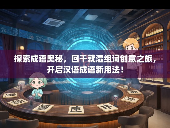 探索成语奥秘,回干就湿组词创意之旅,开启汉语成语新用法! 探索成语奥秘,回干就湿组词创意之旅,开启汉语成语新用法!