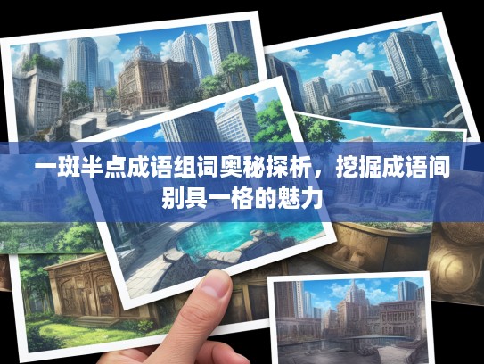 一斑半点成语组词奥秘探析，挖掘成语间别具一格的魅力