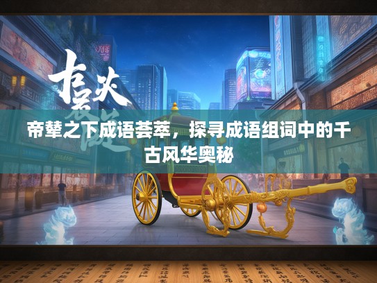 帝辇之下成语荟萃，探寻成语组词中的千古风华奥秘
