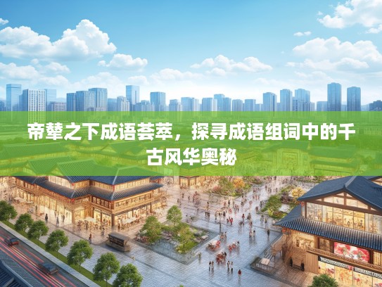 帝辇之下成语荟萃，探寻成语组词中的千古风华奥秘