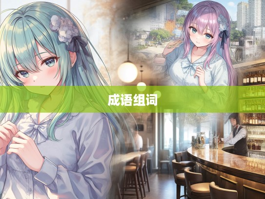 成语组词巧用,如何巧妙运用取长补短打造艺术表达之境界 成语组词巧用,如何巧妙运用取长补短打造艺术表达之境界