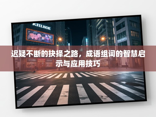 迟疑不断的抉择之路，成语组词的智慧启示与应用技巧