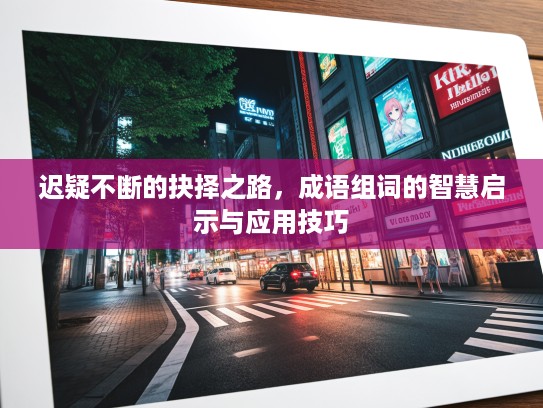 迟疑不断的抉择之路，成语组词的智慧启示与应用技巧