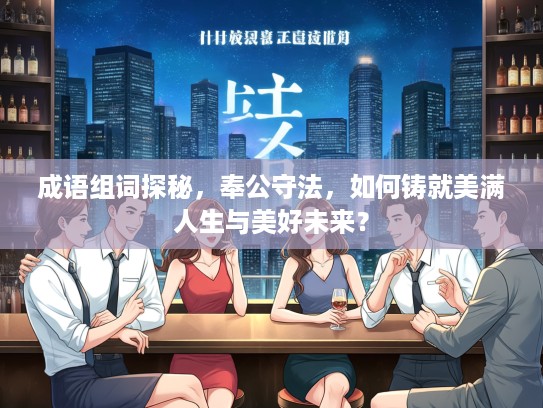 成语组词探秘，奉公守法，如何铸就美满人生与美好未来？