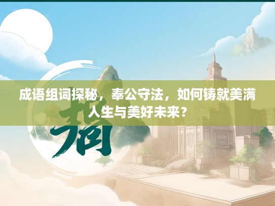 成语组词探秘，奉公守法，如何铸就美满人生与美好未来？