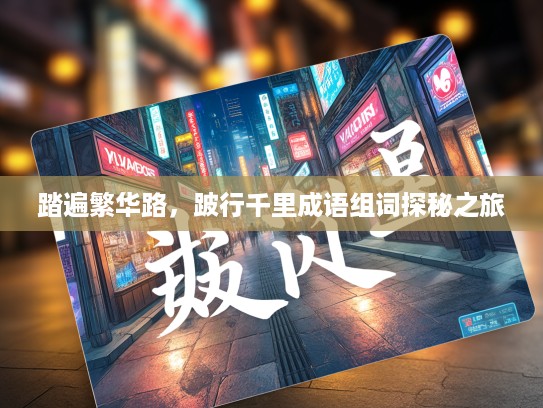 踏遍繁华路，跛行千里成语组词探秘之旅