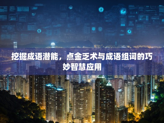 挖掘成语潜能，点金乏术与成语组词的巧妙智慧应用