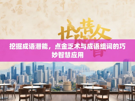 挖掘成语潜能，点金乏术与成语组词的巧妙智慧应用