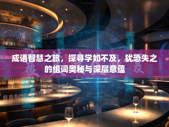 成语智慧之旅,探寻学如不及,犹恐失之的组词奥秘与深层意蕴 成语智慧之旅,探寻学如不及,犹恐失之的组词奥秘与深层意蕴