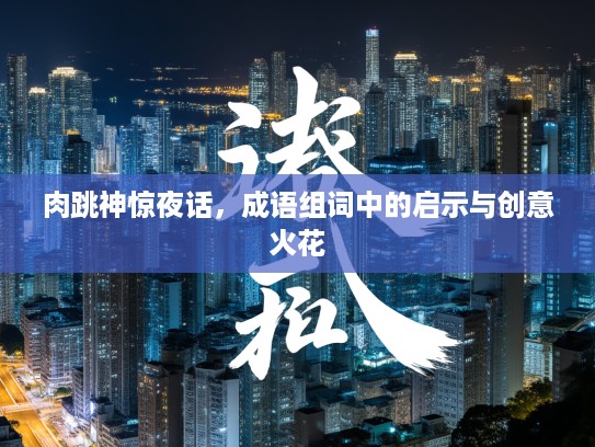 肉跳神惊夜话，成语组词中的启示与创意火花
