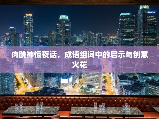 肉跳神惊夜话，成语组词中的启示与创意火花