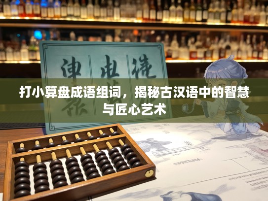 打小算盘成语组词,揭秘古汉语中的智慧与匠心艺术 打小算盘成语组词,揭秘古汉语中的智慧与匠心艺术