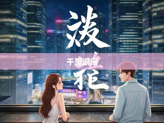 身遥心迩成语组词,一场跨越千里的浪漫成语搭配探险之旅 身遥心迩成语组词,一场跨越千里的浪漫成语搭配探险之旅