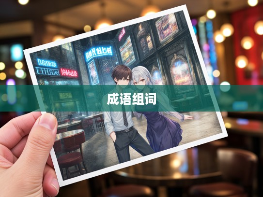 成语组词魅力大揭秘,戮力齐心铸就辉煌之路 成语组词魅力大揭秘,戮力齐心铸就辉煌之路