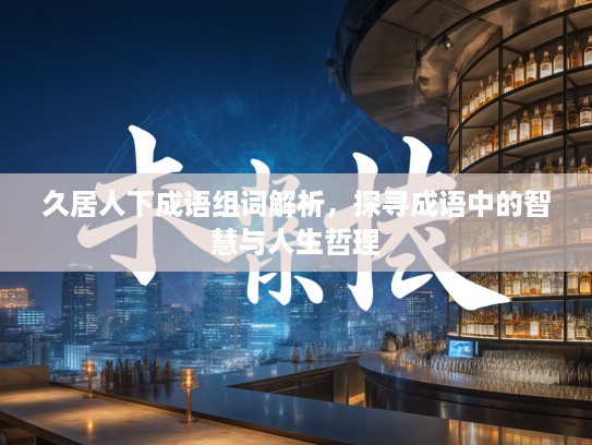 久居人下成语组词解析，探寻成语中的智慧与人生哲理