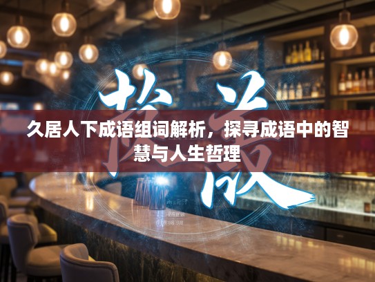 久居人下成语组词解析，探寻成语中的智慧与人生哲理