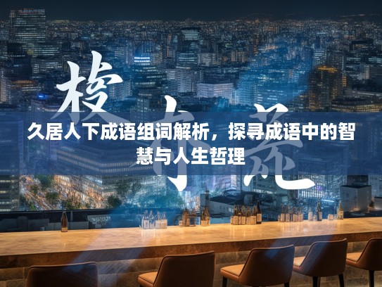 久居人下成语组词解析，探寻成语中的智慧与人生哲理