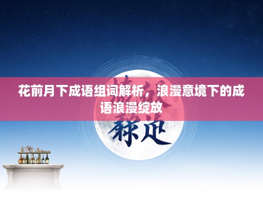 花前月下成语组词解析，浪漫意境下的成语浪漫绽放