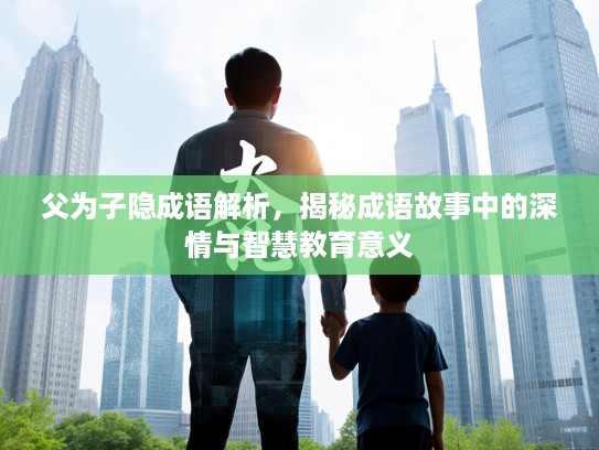 父为子隐成语解析,揭秘成语故事中的深情与智慧教育意义 父为子隐成语解析,揭秘成语故事中的深情与智慧教育意义