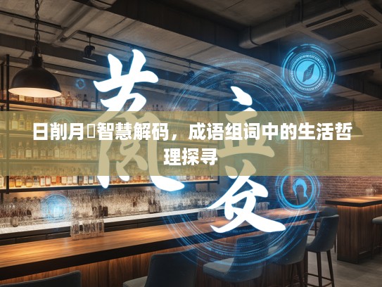 日削月杒智慧解码，成语组词中的生活哲理探寻