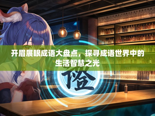 开眉展眼成语大盘点，探寻成语世界中的生活智慧之光