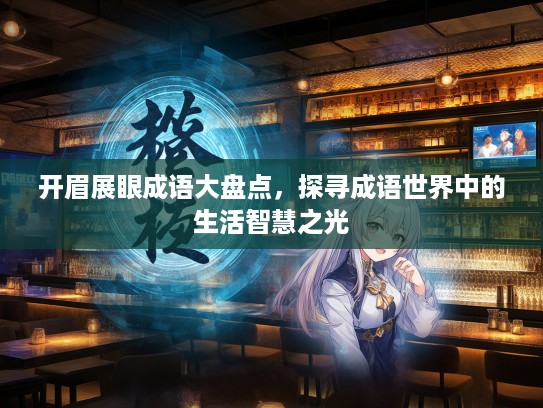 开眉展眼成语大盘点，探寻成语世界中的生活智慧之光