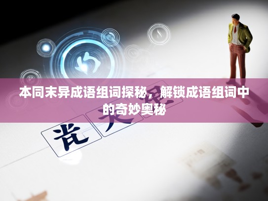 本同末异成语组词探秘，解锁成语组词中的奇妙奥秘