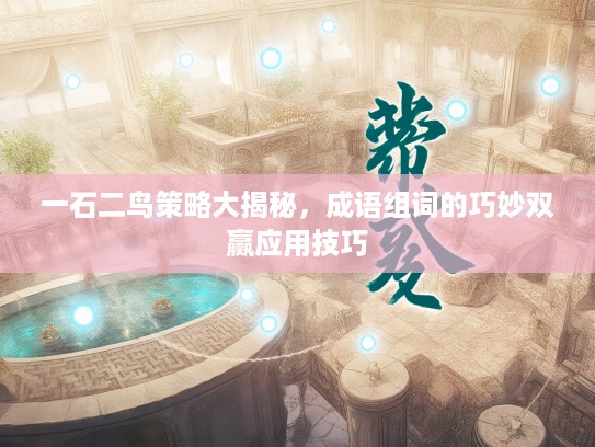 一石二鸟策略大揭秘，成语组词的巧妙双赢应用技巧