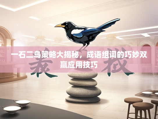 一石二鸟策略大揭秘，成语组词的巧妙双赢应用技巧