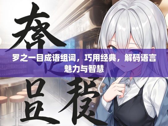 罗之一目成语组词，巧用经典，解码语言魅力与智慧