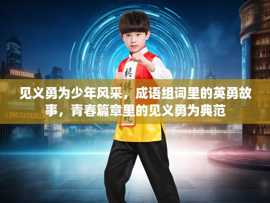 见义勇为少年风采，成语组词里的英勇故事，青春篇章里的见义勇为典范