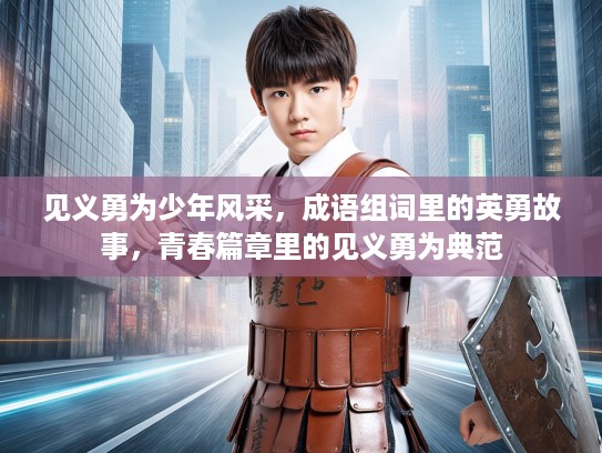 见义勇为少年风采，成语组词里的英勇故事，青春篇章里的见义勇为典范