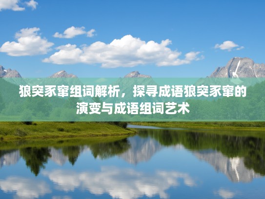 狼突豕窜组词解析，探寻成语狼突豕窜的演变与成语组词艺术